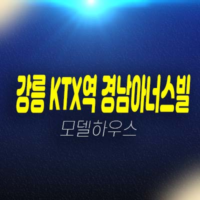 강릉 ktx역 경남아너스빌 디아트 포남동 미분양아파트 줍줍 분양가 잔여세대 모델하우스 투자 및 실거주 호실 방문예약