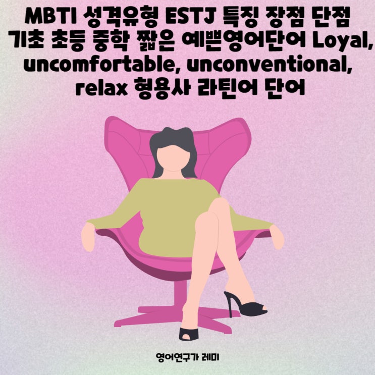 MBTI 성격유형 ESTJ 특징 장점 단점 기초 초등 중학 짧은 예쁜 영어 단어 Loyal, uncomfortable, unconventional, relax 형용사 라틴어 단어 MBTI 성격유형 ESTJ 특징 장점 단점 기초 초등 중학 짧은 예쁜 영어 단어 Loyal, uncomfortable, unconventional, relax 형용사 라틴어 단어