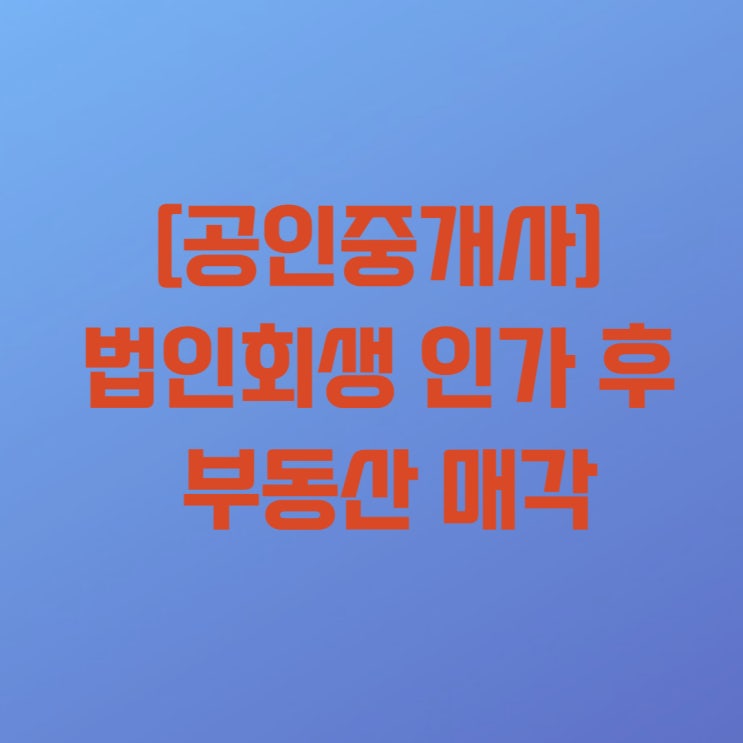  [공인중개사 정국장] 법인회생 인가 후 부동산 매각