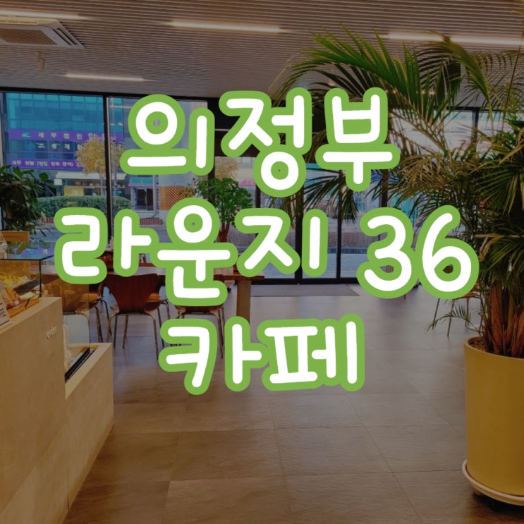  의정부 라운지36카페에 다녀왔어요