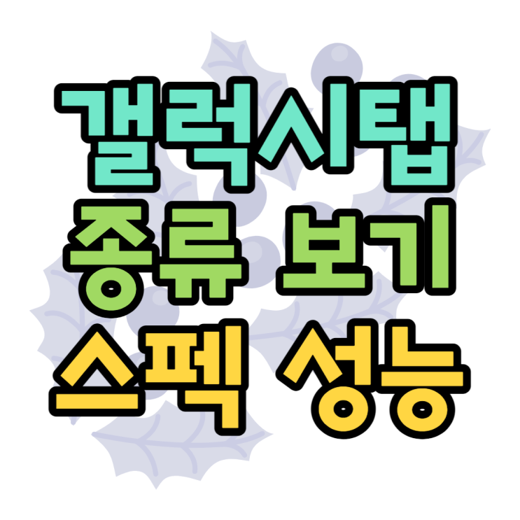 갤럭시탭 종류 스펙 성능 리스트로 알아보기 갤럭시탭 종류 스펙 성능 리스트로 알아보기
