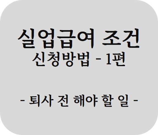  실업급여 조건과 신청방법 1편 - 퇴사 전 해야 할 일