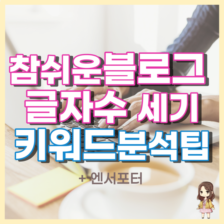  [정보] 블로그 글자수 세기 + 상위 노출을 위한 키워드 분석 방법 (ft. 엔서포터 )