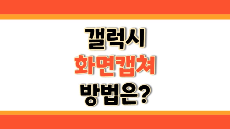 삼성폰 캡쳐 어떻게? 화면 스크린샷 찍는 방법 알아보자
