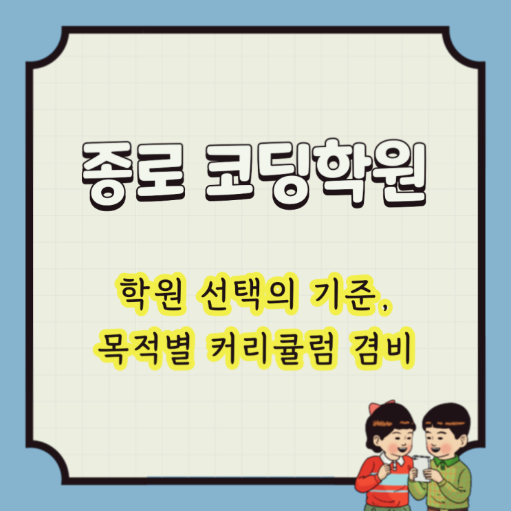  종로코딩학원 : 학원 선택의 기준, 목적별 커리큘럼 겸비