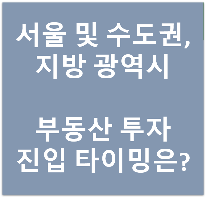 서울 및 수도권, 지방 광역시 부동산 투자 진입 타이밍 : 변곡점 (삼토시) 서울 및 수도권, 지방 광역시 부동산 투자 진입 타이밍 : 변곡점 (삼토시)