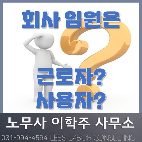 회사 임원도 근로자일까요? (고양노무사, 고양시노무사) 회사 임원도 근로자일까요? (고양노무사, 고양시노무사)