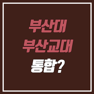 부산대 - 부산교대 통합 진행 상황 부산대 - 부산교대 통합 진행 상황