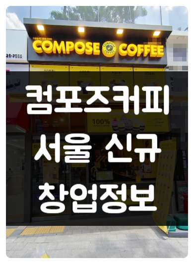 서울 컴포즈커피 신규 창업 점포소개 서울 컴포즈커피 신규 창업 점포소개