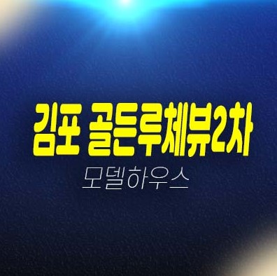 김포 골든루체뷰2차 구래동 투룸 복층오피스텔,상가 잔여호실 투자 현장입지 분양가격 홍보관 관람 위치안내