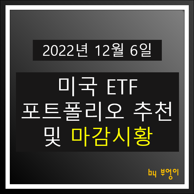 [2022년 12월 6일] 미국 ETF 포트폴리오 추천 및 뉴욕 주식 마감 시황 (오늘 증시 장전 브리핑)