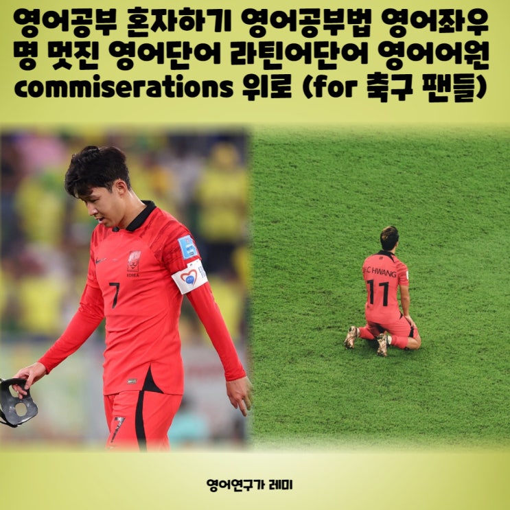 영어공부 혼자하기 영어공부법 영어좌우명 멋진 영어단어 라틴어단어 영어어원 commiserations 위로 (for 축구 팬들) 영어공부 혼자하기 영어공부법 영어좌우명 멋진 영어단어 라틴어단어 영어어원 commiserations 위로 (for 축구 팬들)