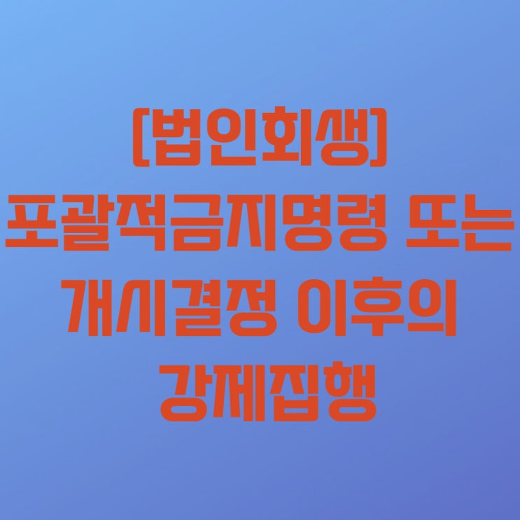  [법인회생] 포괄적금지명령 이후에 강제집행이 되었는데 어떻게 해야하나요?