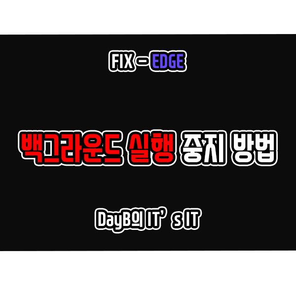 마이크로소프트 엣지 종료 후에도 백그라운드에서 실행 중 일 때 해결 방법 마이크로소프트 엣지 종료 후에도 백그라운드에서 실행 중 일 때 해결 방법