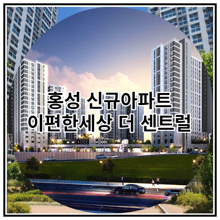  홍성 신규아파트 이편한세상 홍성 더 센트럴 공급 소식