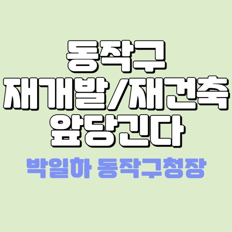 동작구청장 "재개발·재건축 기간 2~3년으로 당기겠다" - 노량진뉴타운 흑성뉴타운 상도14구역