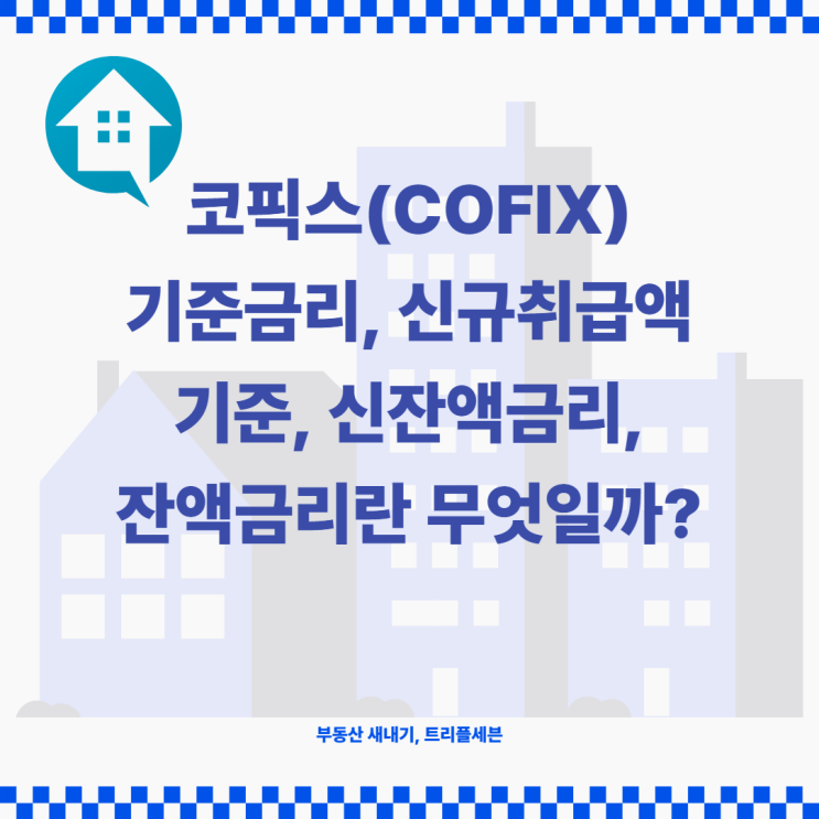 [금리] 코픽스(COFIX)란 무엇일까? 코픽스 신규취급액기준, 신잔액금리, 잔액금리 정리! 주택담보대출 시 이것 꼭 확인하세요!