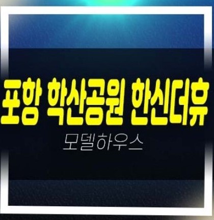  2022-12-07 포항 학산 한신더휴엘리트파크 아파트 학산공원 학산동 아파트청약 및 분양일정 모델하우스 청약접수 관람문의!