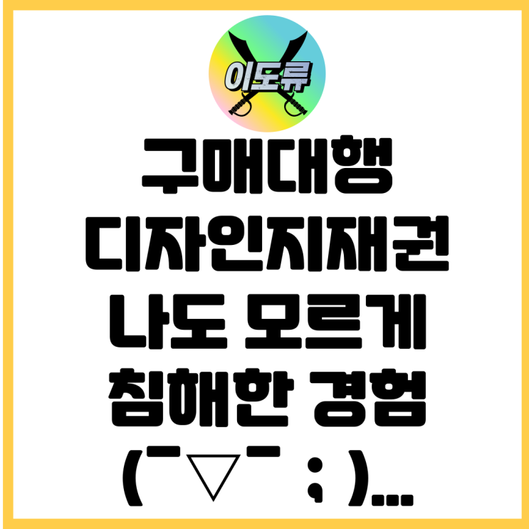 구매대행 디자인 지재권 나도 모르게 침해한 경험... 구매대행 디자인 지재권 나도 모르게 침해한 경험...