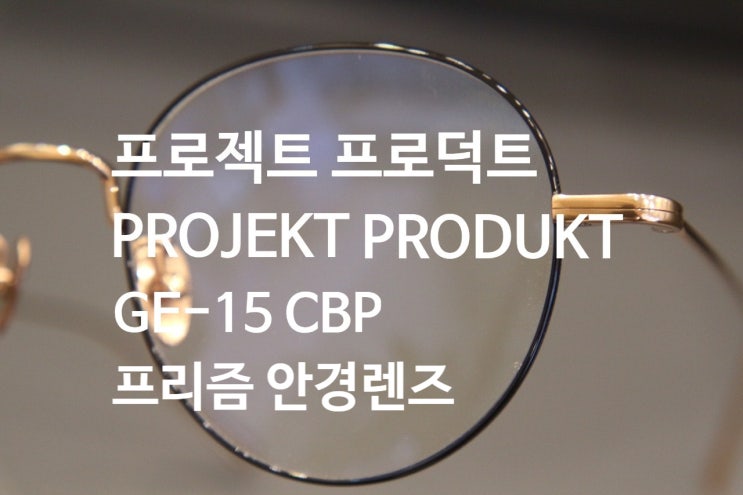 프로젝트 프로덕트 안경테 GE-15 CBP / 편한 안경은 무엇일까? 좀 더 정밀한 안경 처방 그리고 내사위 프리즘 안경