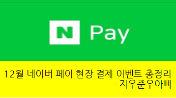 12월 네이버 페이 현장결제 이벤트 총정리 12월 네이버 페이 현장결제 이벤트 총정리