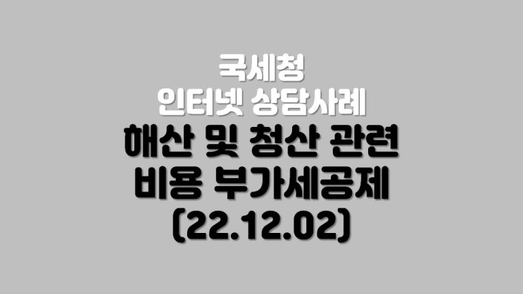  해산 및 청산 관련 비용 부가세 공제 (22.12.02)