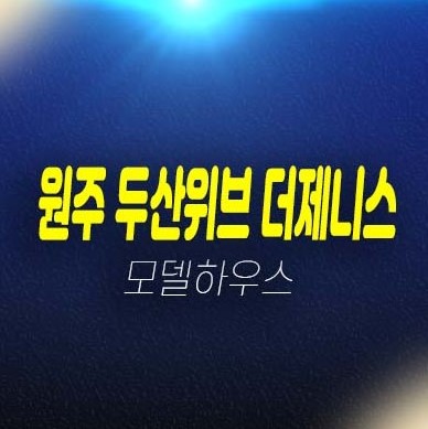 12-07 두산위브더제니스 센트럴원주 원동 미분양아파트 두산건설 분양가격 홍보관 잔여세대 계약금 천만원 정액제 투자수요 안내