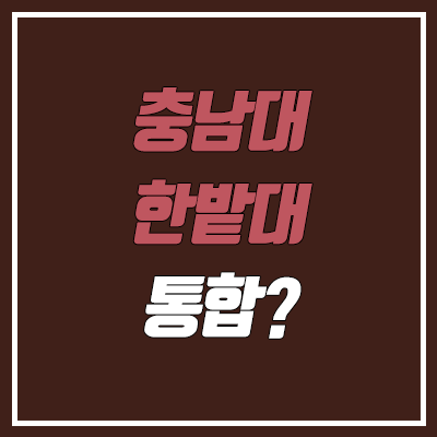 충남대 - 한밭대 통합 논의? (공주대, 공주교대) 충남대 - 한밭대 통합 논의? (공주대, 공주교대)