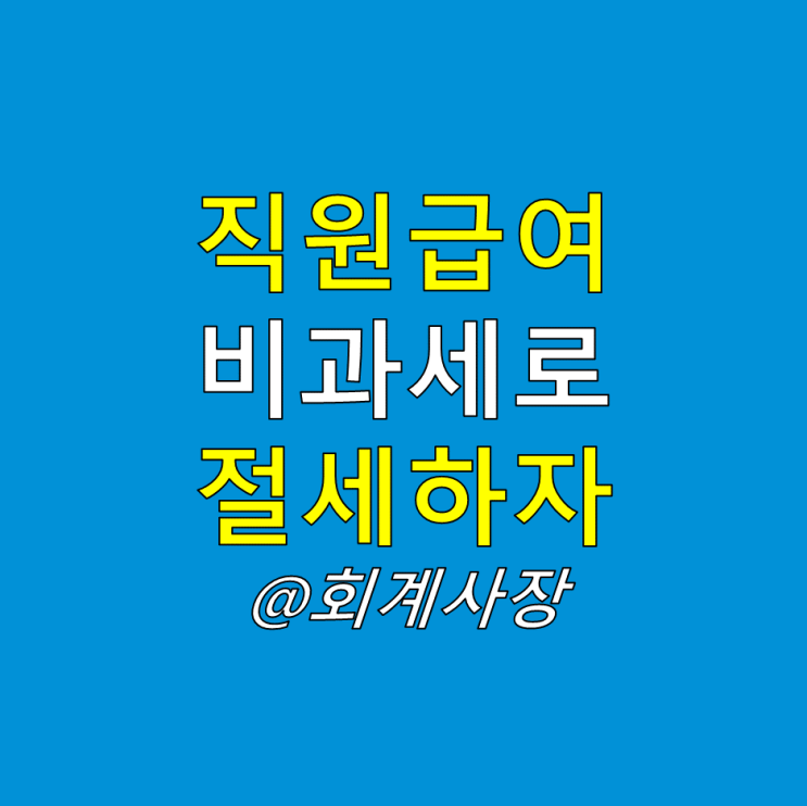  직원급여 비과세로 세금과 4대보험료 절세할 수 있습니다. 자가운전보조금 식대 자녀보육수당 요건 및 금액 등(실제 급여대장 첨부)