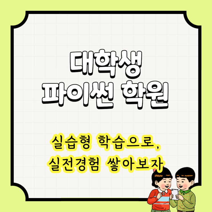  대학생 파이썬학원 : 실습형 학습으로, 실전경험 쌓아보자