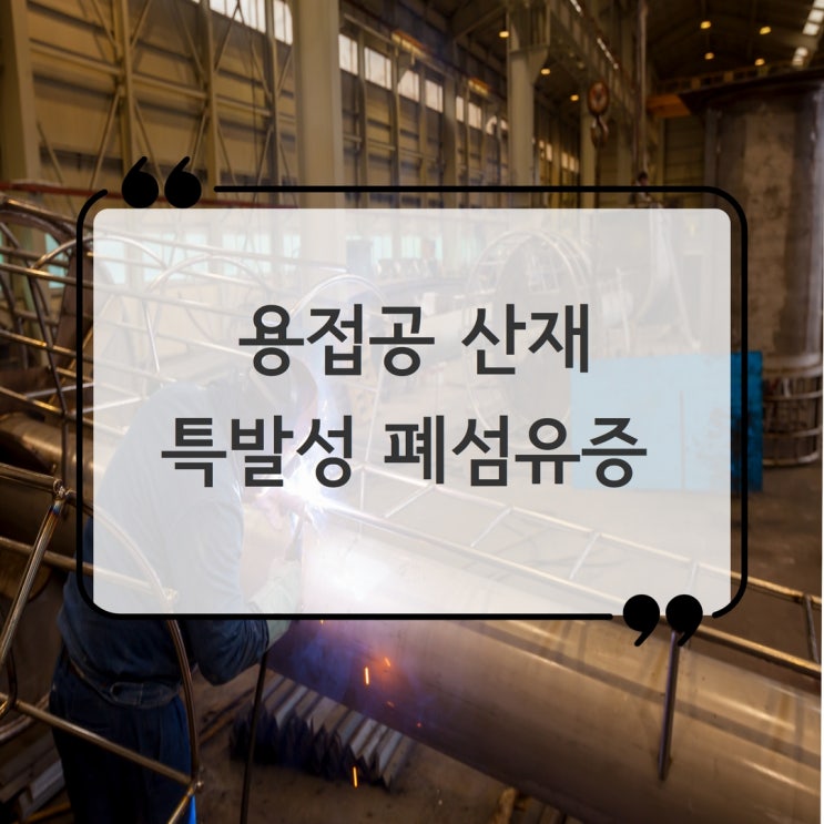  용접공 특발성 폐섬유증 산재 사례를 소개합니다! (간질성폐질환)