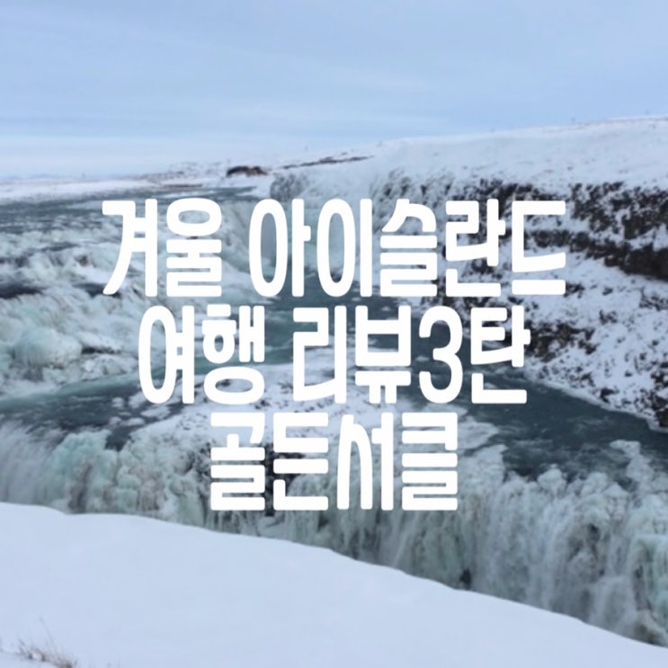  [유럽여행] 1월 아이슬란드 여행 #3 골든서클투어(Fridheimar 농원, 게이시르 지열공원, 굴포스 폭포, 싱벨리르 국립공원 )