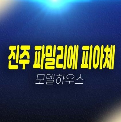 12-08 신진주역세권 파밀리에 피아체 27블럭,28블럭 신진주역세권 경남 가좌동 블록형 단독주택(테라스하우스) 분양가격 모델하우스 관람예약