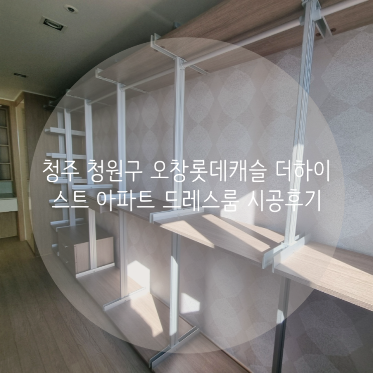  청주 청원구 오창롯데캐슬더하이스트 아파트 드레스룸 공간 맞춤 시스템 가구로 완벽 깔끔 시공!
