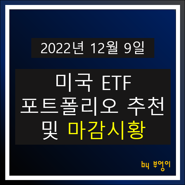 [2022년 12월 9일] 미국 ETF 포트폴리오 추천 및 뉴욕 증시 마감 시황 (오늘 주식 장전 브리핑)