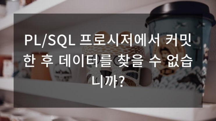  PL/SQL 프로시저에서 커밋한 후 데이터를 찾을 수 없습니까?