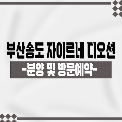  부산송도 자이르네 디오션 아파트 공급정보 오션뷰 세컨하우스 암남동 브랜드 내집마련 분양가 및 잔여호실 안내