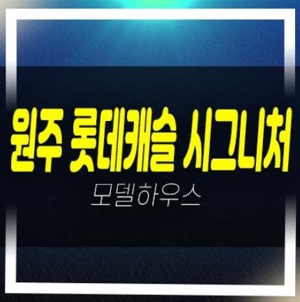 12-09 원주 롯데캐슬 시그니처 반곡동 아파트 분양 및 분양가 중도금 대단지 모델하우스 현장 공급소식