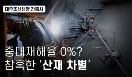 ‘중대재해율 0%’ 대우조선해양의 참혹한 ‘원·하청 산재 차별’ ‘중대재해율 0%’ 대우조선해양의 참혹한 ‘원·하청 산재 차별’