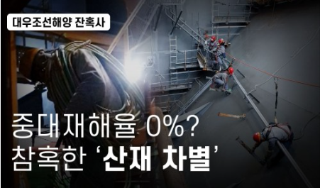 ‘중대재해율 0%’ 대우조선해양의 참혹한 ‘원·하청 산재 차별’