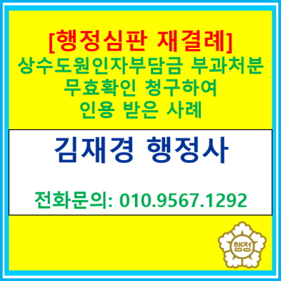  [행정심판재결례] 상수도원인자 부담금 부과처분에 대하여 무효확인청구 하여 인용받은 사례(경기 수원 용인 화성 오산 평택 행정사)