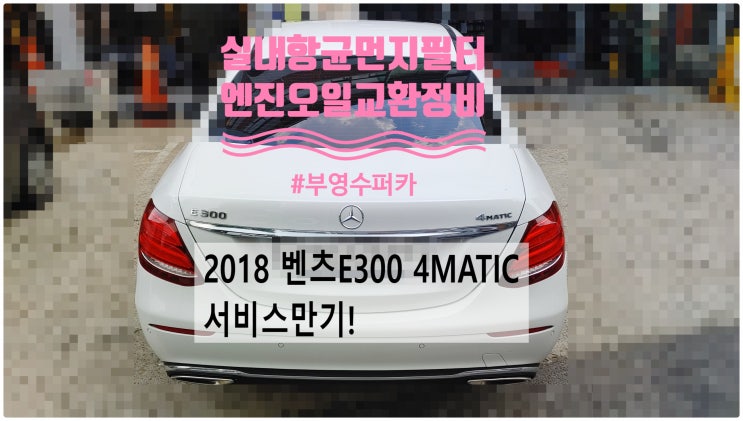  2018 벤츠E300 서비스만기! 엔진오일+실내항균먼지필터교환정비 , 부천벤츠BMW수입차정비전문점 부영수퍼카
