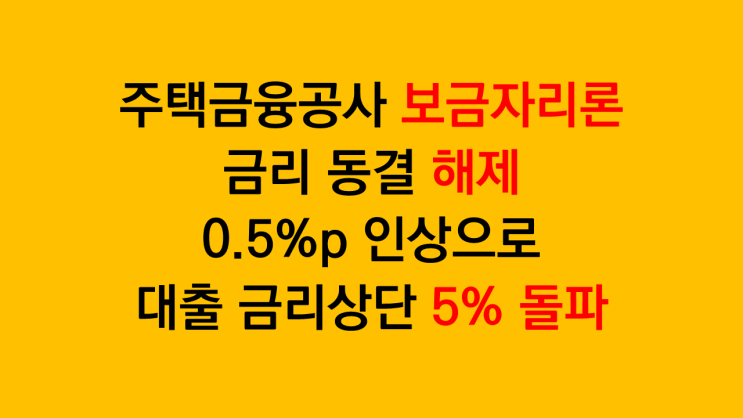 한국주택금융공사 보금자리론 금리 0.5%p 인상 소식 - 금리동결 해제, 대출 금리 상단 5% 돌파