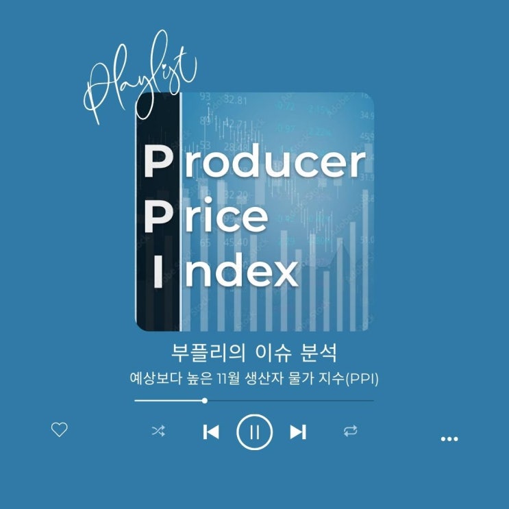  [이슈 분석] 예상보다 높은 11월 생산자 물가 지수(PPI)