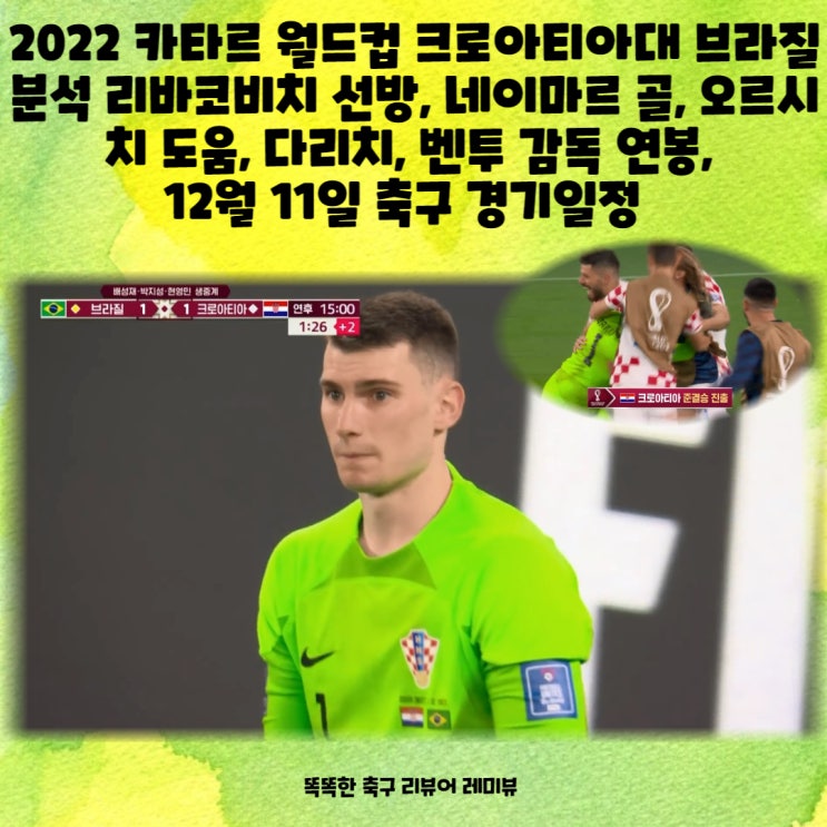 2022 카타르 월드컵 크로아티아대 브라질 분석 리바코비치 선방, 네이마르 골, 오르시치 도움, 다리치, 벤투 감독 연봉, 12월 11일 축구 경기일정