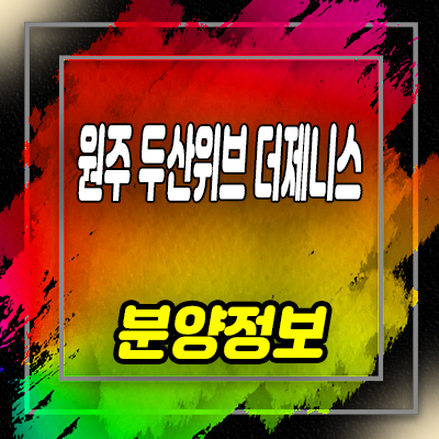  원주 두산위브 더제니스 센트럴 미분양 아파트 입지분석 원동 두산건설 아파트 분양가 안내