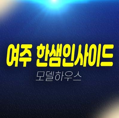 12-11 여주 한샘인사이드타운 월송동 즉시입주 선시공후분양 전원주택 잔여세대 분양가격/매매가 현장 홍보관 안내