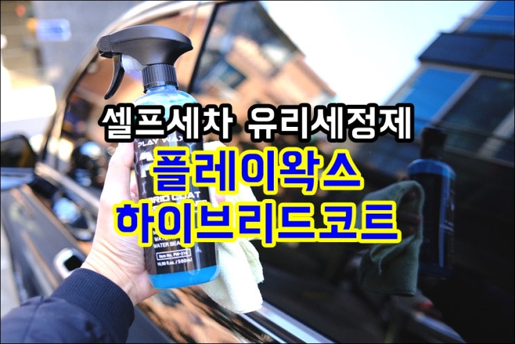  셀프세차용품 플레이왁스 하이브리드코트 차량용 유리세정제 깔끔해진 창문