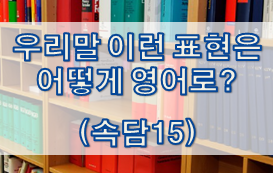  우리말 속담은 어떻게 영어로? (#15)