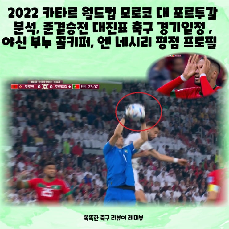 2022 카타르 월드컵 모로코 대 포르투갈 분석, 준결승전 대진표 축구 경기일정 , 야신 부누 골키퍼, 엔 네시리 평점 프로필